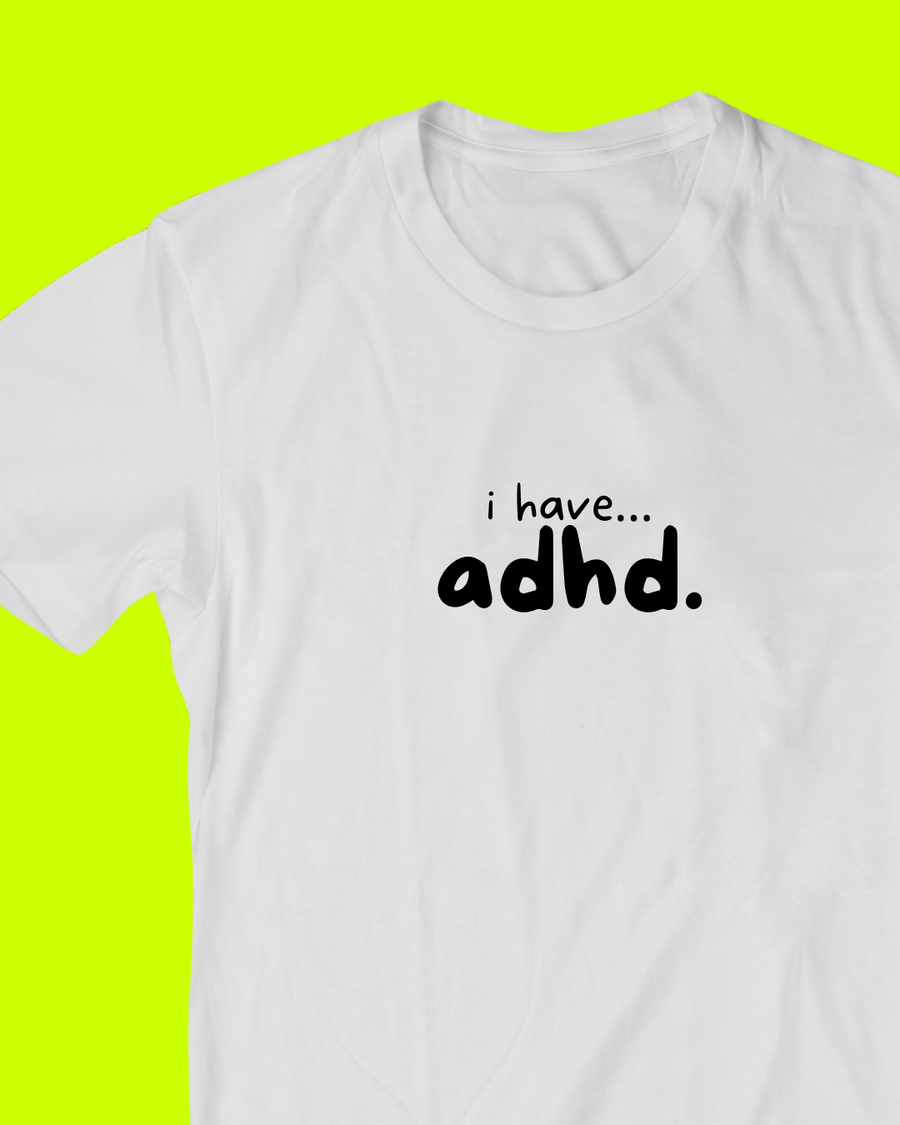 I have... ADHD T-shirt